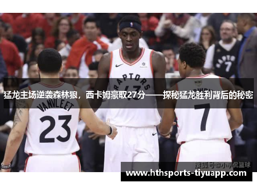 猛龙主场逆袭森林狼，西卡姆豪取27分——探秘猛龙胜利背后的秘密
