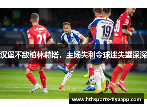 汉堡不敌柏林赫塔，主场失利令球迷失望深深