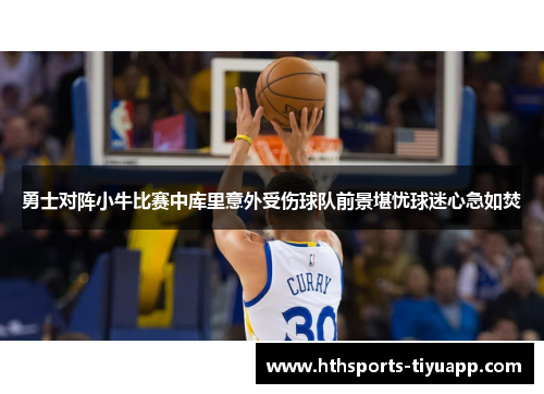 勇士对阵小牛比赛中库里意外受伤球队前景堪忧球迷心急如焚